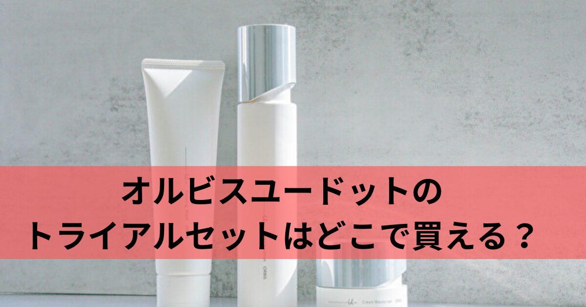 オルビスユードットのトライアルセットはどこで買える？