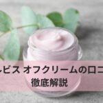 オルビス オフクリームの口コミ徹底解説｜向いてる人・やめた方がいい人