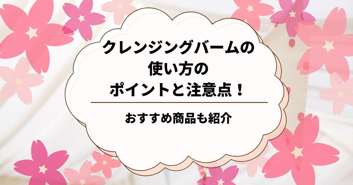 クレンジングバームの使い方のポイントと注意点！おすすめ商品も紹介