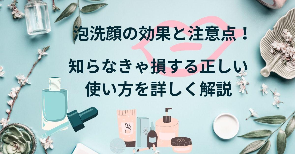 泡洗顔の効果と注意点！知らなきゃ損する正しい使い方を詳しく解説
