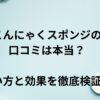 こんにゃくスポンジの口コミは本当？使い方と効果を徹底検証！
