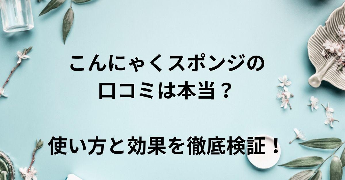 こんにゃくスポンジの口コミは本当？使い方と効果を徹底検証！