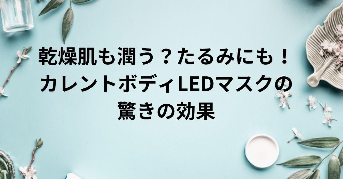 乾燥肌も潤う？たるみにも！カレントボディLEDマスクの驚きの効果