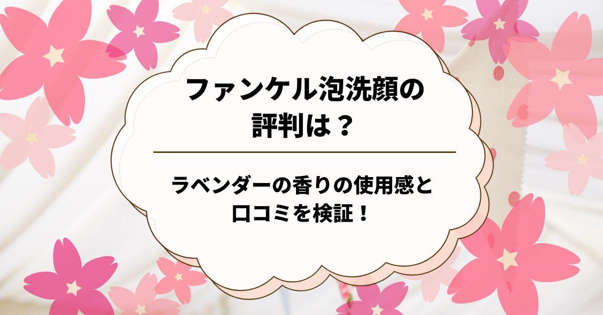 ファンケル泡洗顔の評判は？ラベンダーの香りの使用感と口コミを検証！