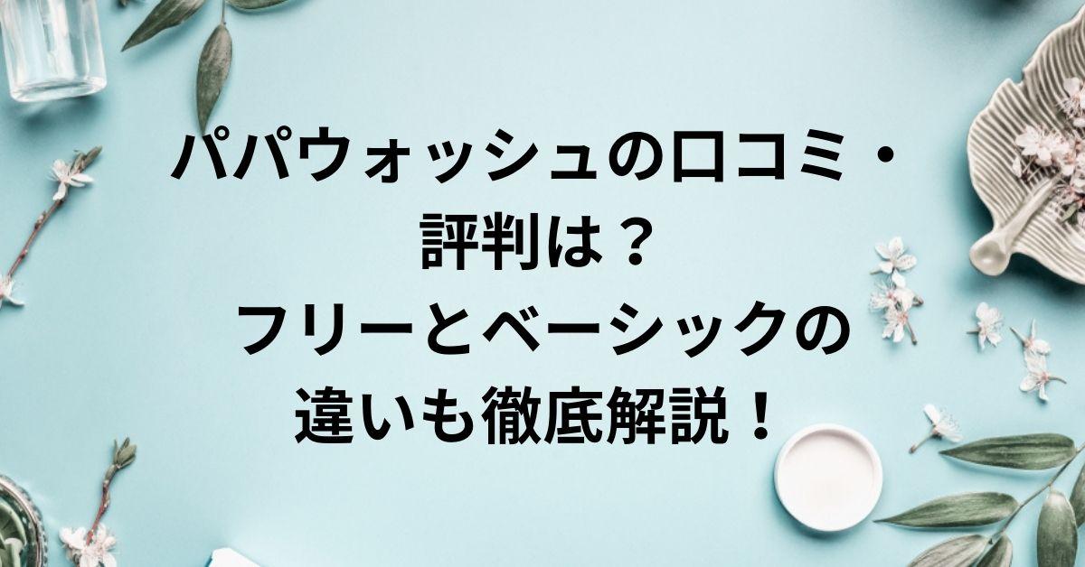 パパウォッシュの口コミ・評判は？フリーとベーシックの違いも徹底解説！