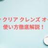 スキン クリア クレンズ オイルの使い方徹底解説！