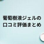 葡萄樹液ジェルの口コミ評価まとめ