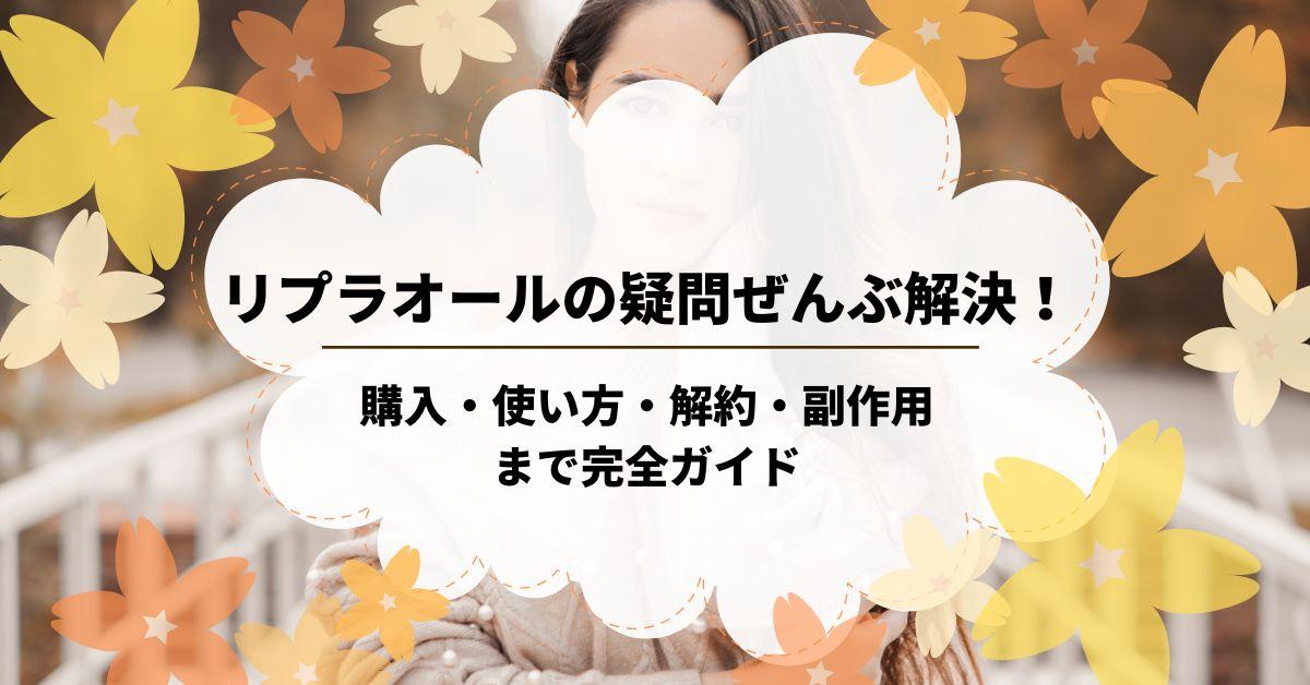 リプラオールの疑問ぜんぶ解決！購入・使い方・解約・副作用まで完全ガイド