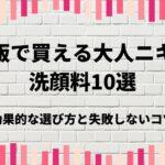 市販で買える大人ニキビ洗顔料10選｜効果的な選び方と失敗しないコツ