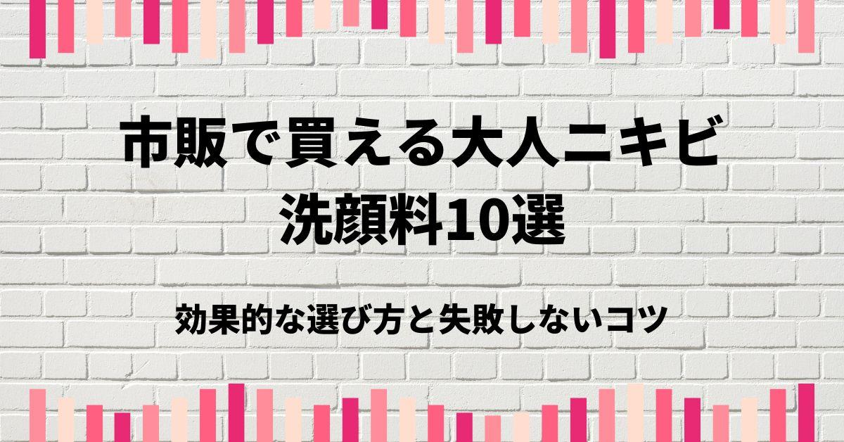 市販で買える大人ニキビ洗顔料10選｜効果的な選び方と失敗しないコツ