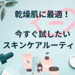乾燥肌に最適！今すぐ試したいスキンケアルーティン