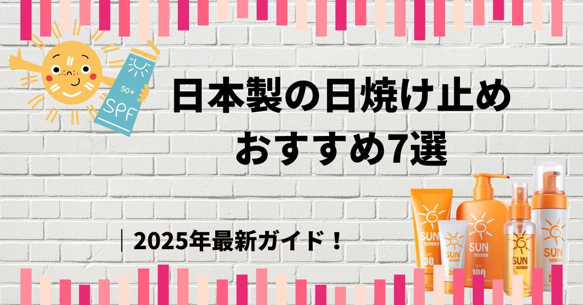 日本製の日焼け止めおすすめ7選｜2025年最新ガイド！