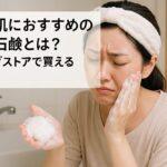 敏感肌におすすめの洗顔石鹸とは？ドラッグストアで買える厳選品