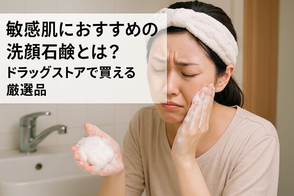 敏感肌におすすめの洗顔石鹸とは？ドラッグストアで買える厳選品