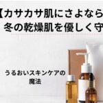 【カサカサ肌にさよなら♪】冬の乾燥肌を優しく守る♡うるおいスキンケアの魔法