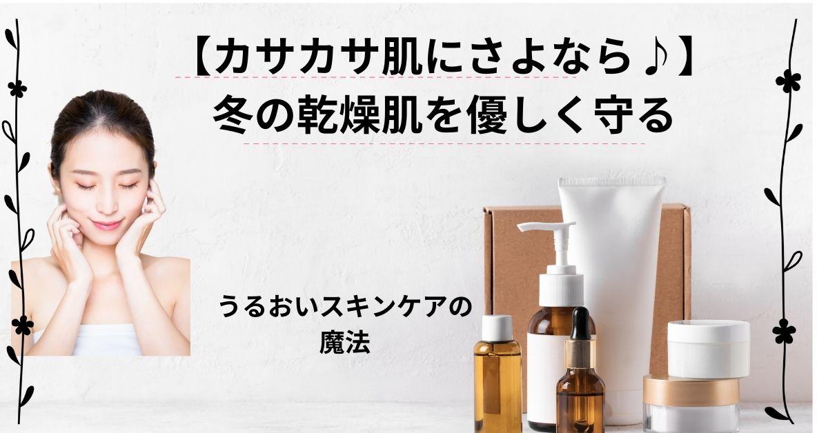 【カサカサ肌にさよなら♪】冬の乾燥肌を優しく守る♡うるおいスキンケアの魔法