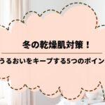 冬の乾燥肌対策！うるおいをキープする5つのポイント
