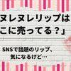 「ヌレヌレリップはどこに売ってる？」SNSで話題のリップ、気になるけど…