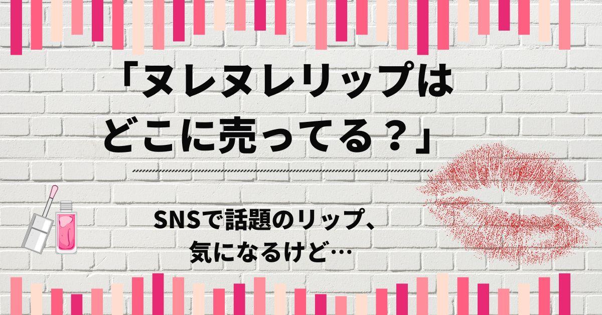 「ヌレヌレリップはどこに売ってる？」SNSで話題のリップ、気になるけど…