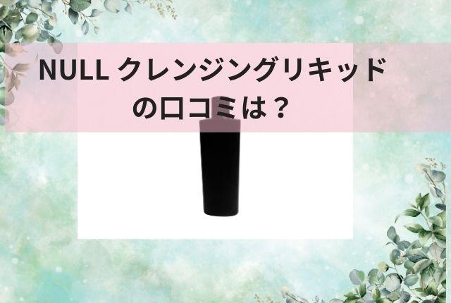 NULL クレンジングリキッドの口コミは？