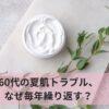 60代の夏肌トラブル、なぜ毎年繰り返す？バリア機能から見直すケア習慣