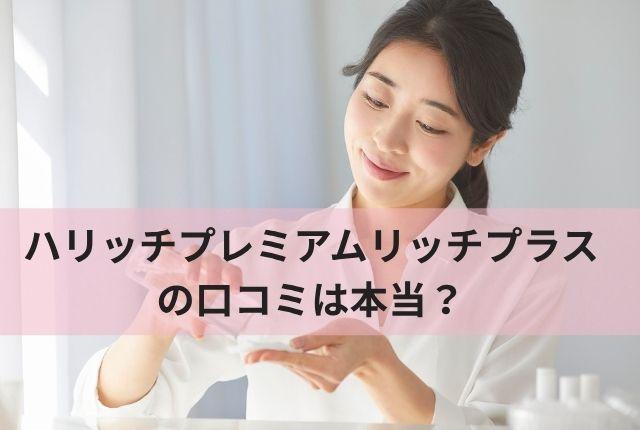 ハリッチプレミアムリッチプラスの口コミは本当？実際の効果を徹底調査
